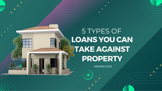 5 Types of Loans you can take against property