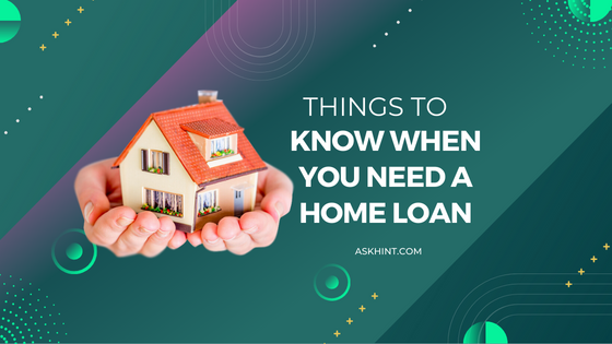 Things to Know When You Need a Home Loan